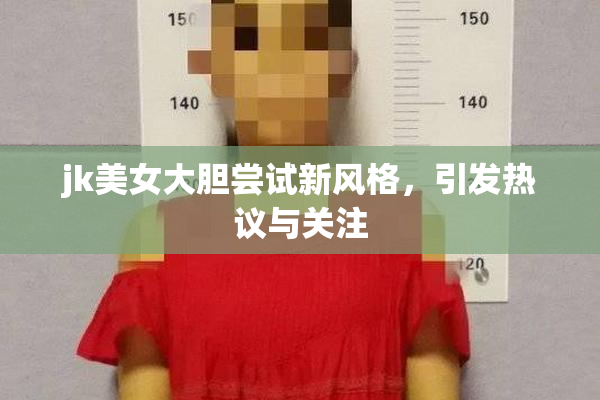 jk美女大胆尝试新风格，引发热议与关注