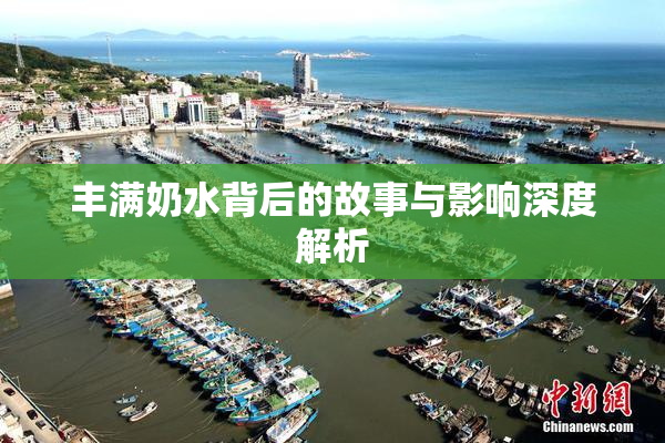 丰满奶水背后的故事与影响深度解析