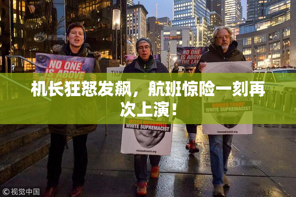 机长狂怒发飙，航班惊险一刻再次上演！