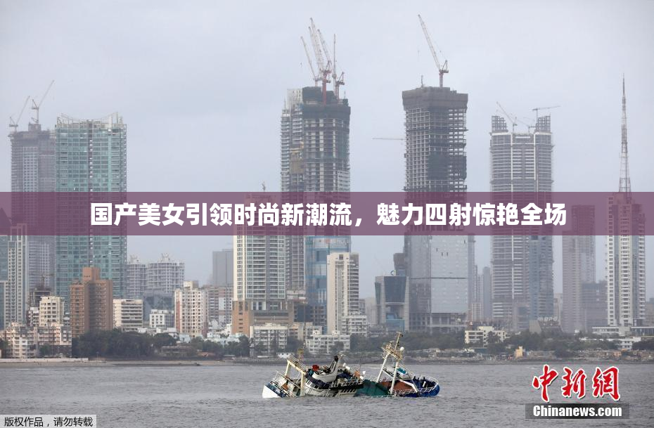 国产美女引领时尚新潮流，魅力四射惊艳全场