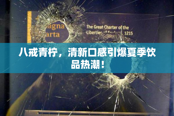 八戒青柠，清新口感引爆夏季饮品热潮！