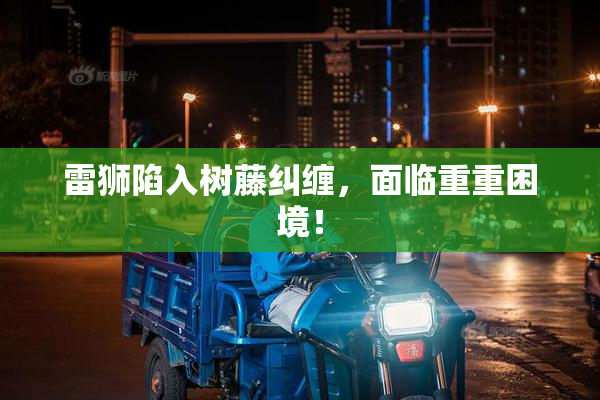 雷狮陷入树藤纠缠，面临重重困境！