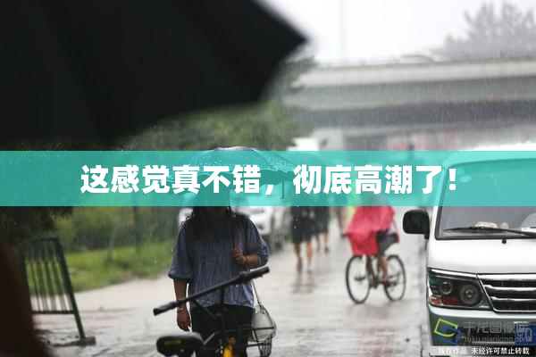 这感觉真不错，彻底高潮了！