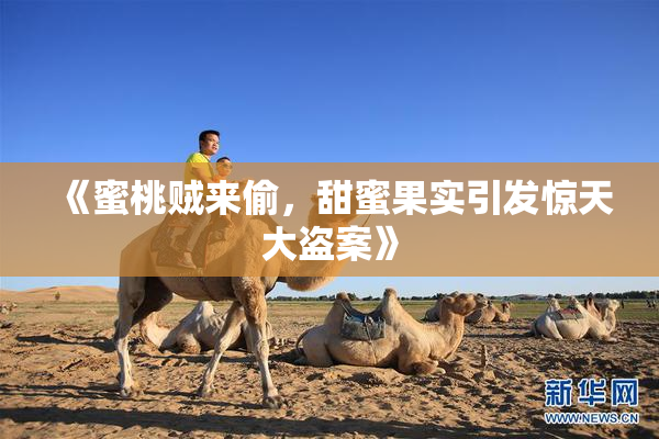 《蜜桃贼来偷，甜蜜果实引发惊天大盗案》