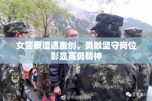女警察遭遇重创，勇敢坚守岗位彰显英勇精神