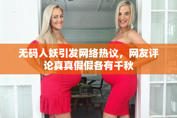 无码人妖引发网络热议，网友评论真真假假各有千秋