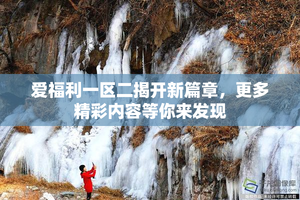 爱福利一区二揭开新篇章，更多精彩内容等你来发现