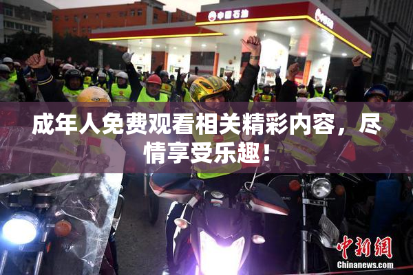 成年人免费观看相关精彩内容，尽情享受乐趣！