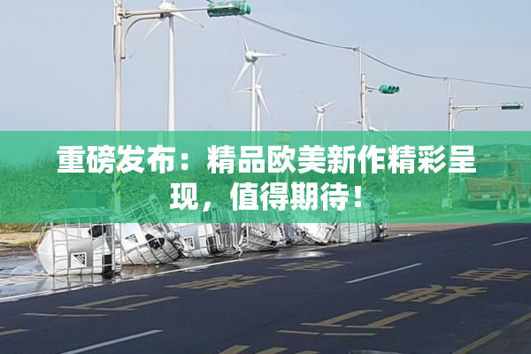 重磅发布：精品欧美新作精彩呈现，值得期待！