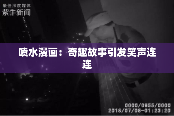 喷水漫画：奇趣故事引发笑声连连