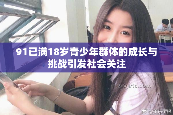 91已满18岁青少年群体的成长与挑战引发社会关注