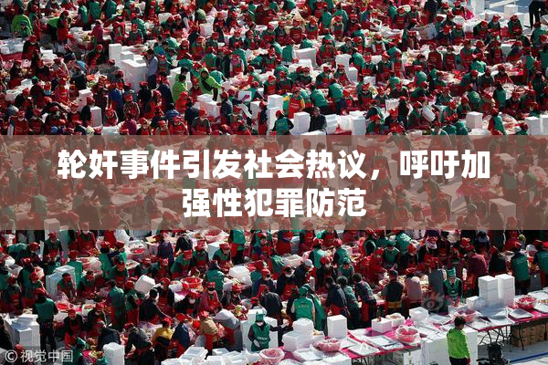 轮奸事件引发社会热议，呼吁加强性犯罪防范