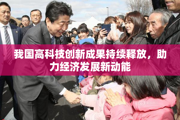 我国高科技创新成果持续释放，助力经济发展新动能