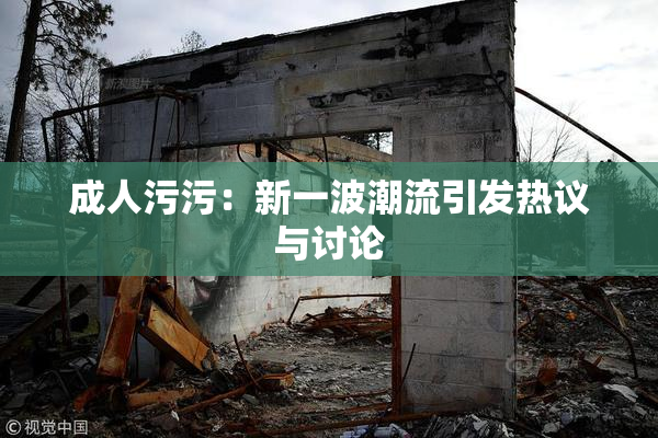 成人污污：新一波潮流引发热议与讨论