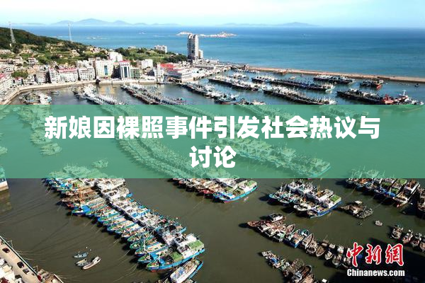 新娘因裸照事件引发社会热议与讨论