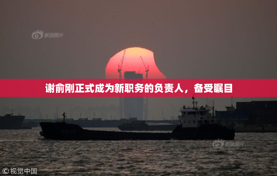 谢俞刚正式成为新职务的负责人，备受瞩目