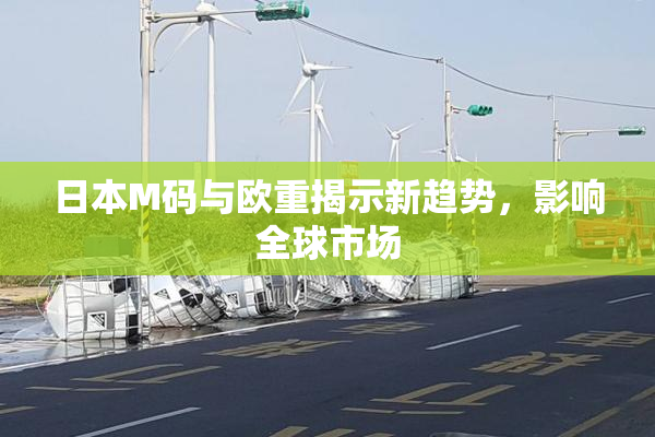 日本M码与欧重揭示新趋势，影响全球市场