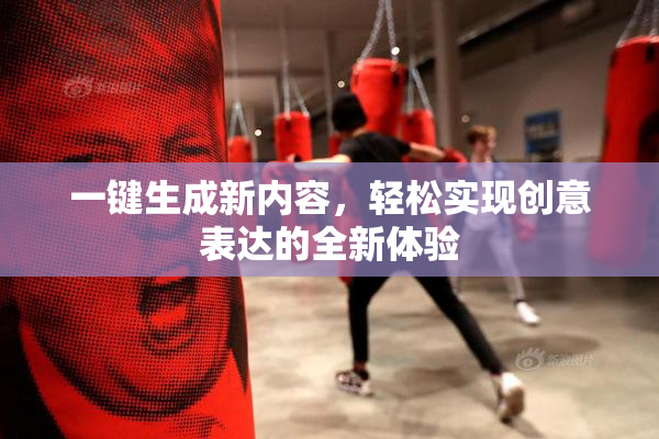 一键生成新内容，轻松实现创意表达的全新体验