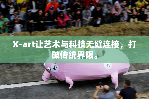 X-art让艺术与科技无缝连接，打破传统界限。