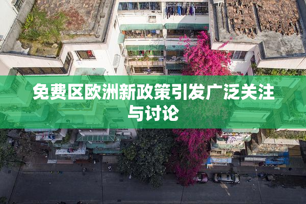 免费区欧洲新政策引发广泛关注与讨论