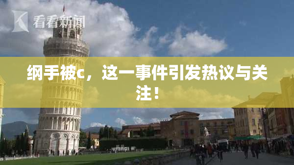 纲手被c，这一事件引发热议与关注！