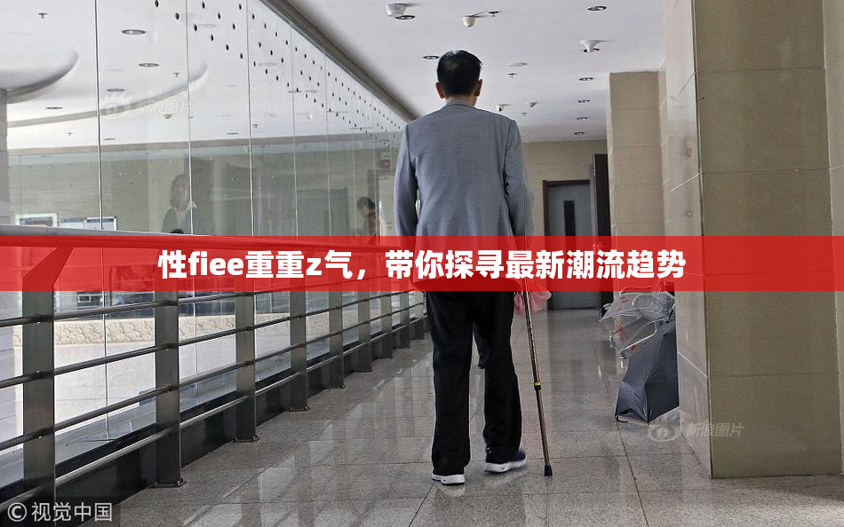 性fiee重重z气，带你探寻最新潮流趋势