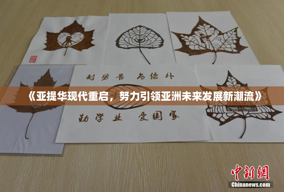《亚提华现代重启，努力引领亚洲未来发展新潮流》
