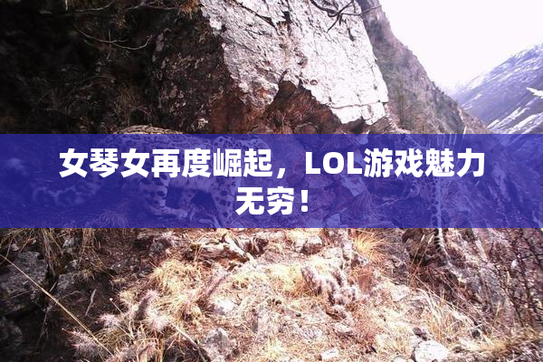 女琴女再度崛起，LOL游戏魅力无穷！