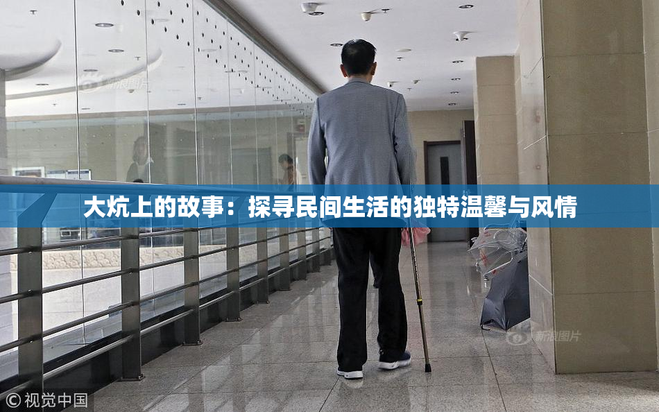 大炕上的故事：探寻民间生活的独特温馨与风情