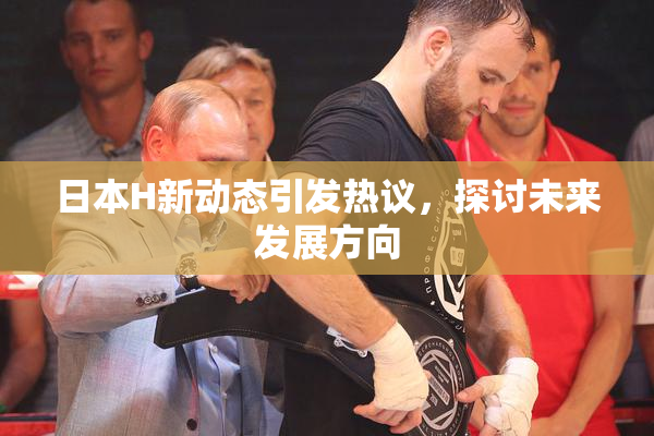 日本H新动态引发热议，探讨未来发展方向