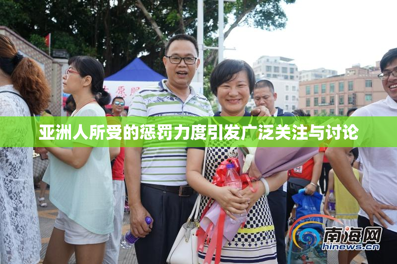 亚洲人所受的惩罚力度引发广泛关注与讨论