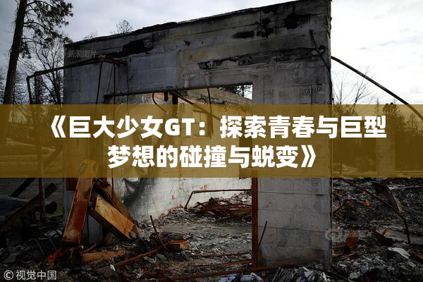 《巨大少女GT：探索青春与巨型梦想的碰撞与蜕变》
