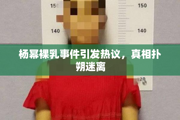 杨幂裸乳事件引发热议，真相扑朔迷离