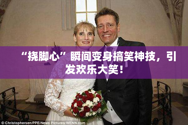 “挠脚心”瞬间变身搞笑神技，引发欢乐大笑！
