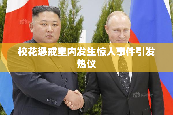 校花惩戒室内发生惊人事件引发热议
