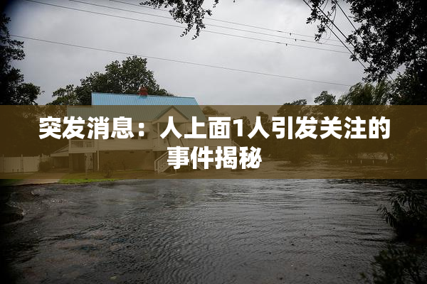 突发消息：人上面1人引发关注的事件揭秘