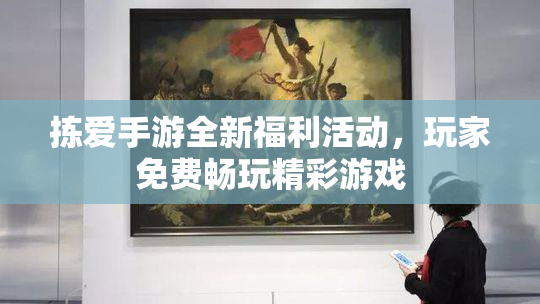 拣爱手游全新福利活动，玩家免费畅玩精彩游戏