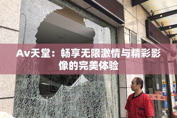 Av天堂：畅享无限激情与精彩影像的完美体验