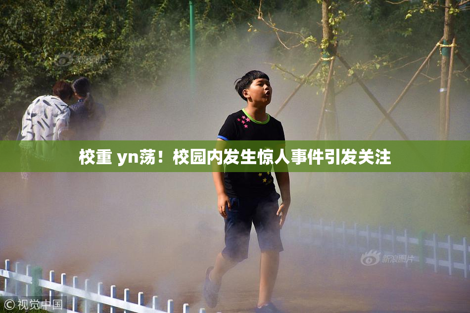 校重 yn荡！校园内发生惊人事件引发关注