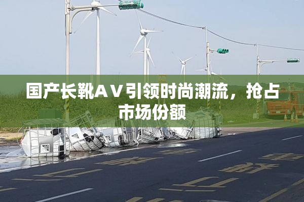 国产长靴AⅤ引领时尚潮流，抢占市场份额