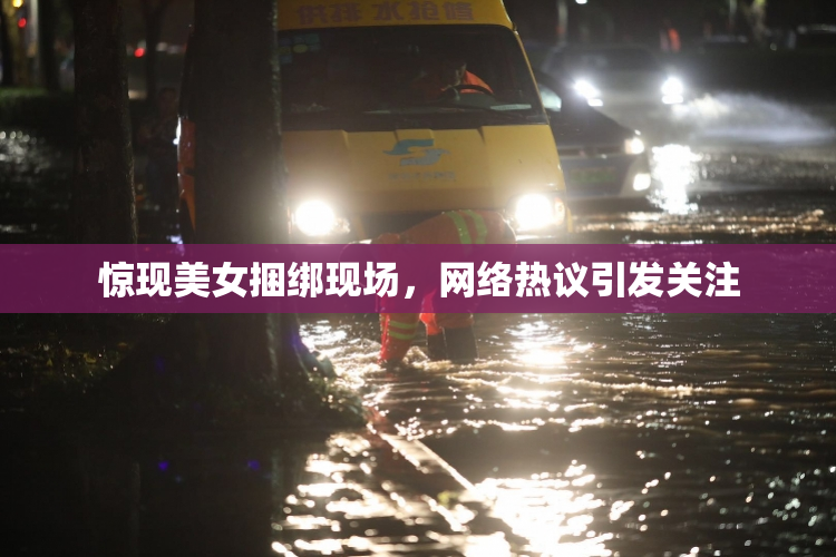惊现美女捆绑现场，网络热议引发关注