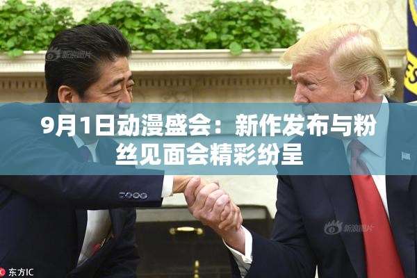 9月1日动漫盛会：新作发布与粉丝见面会精彩纷呈