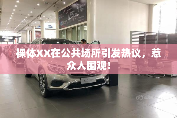 裸体XX在公共场所引发热议，惹众人围观！