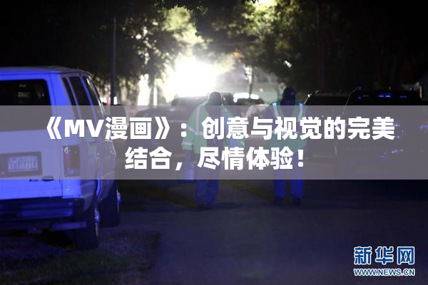 《MV漫画》：创意与视觉的完美结合，尽情体验！