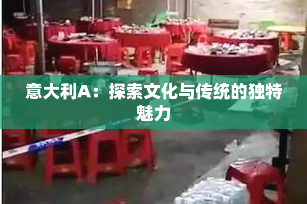 意大利A：探索文化与传统的独特魅力