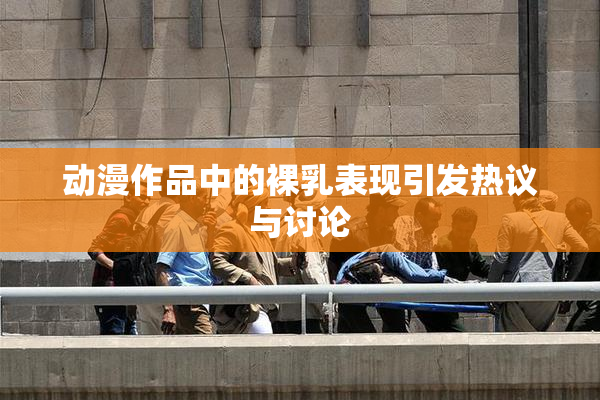 动漫作品中的裸乳表现引发热议与讨论