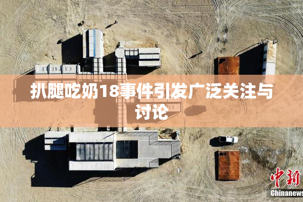 扒腿吃奶18事件引发广泛关注与讨论