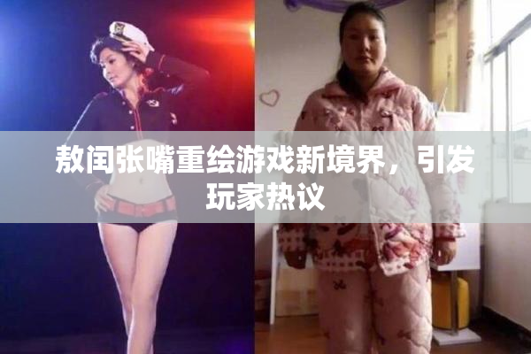 敖闰张嘴重绘游戏新境界，引发玩家热议