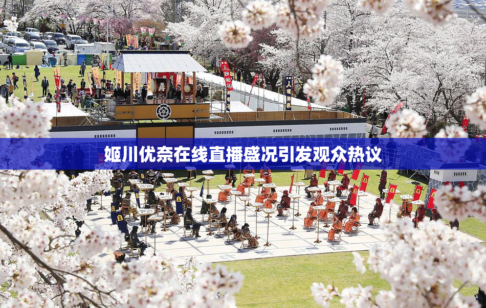 姬川优奈在线直播盛况引发观众热议