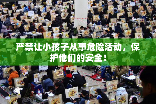 严禁让小孩子从事危险活动，保护他们的安全！